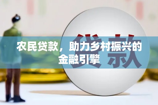 咸宁农民贷款，助力乡村振兴的金融引擎