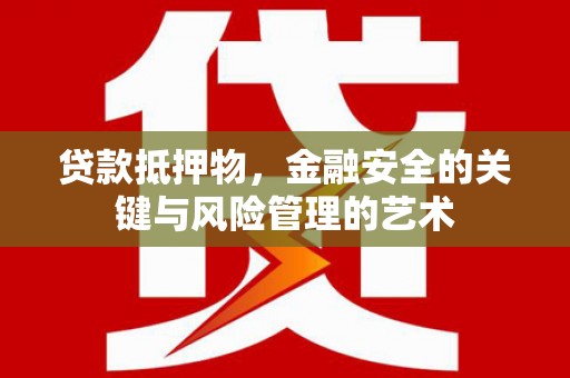 咸宁贷款抵押物，金融安全的关键与风险管理的艺术
