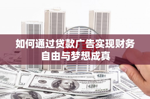 咸宁如何通过贷款广告实现财务自由与梦想成真