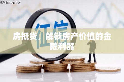 咸宁房抵贷，解锁房产价值的金融利器