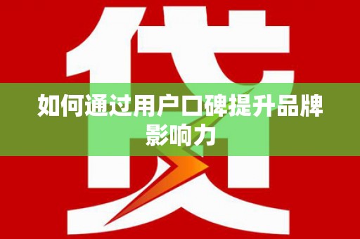 咸宁如何通过用户口碑提升品牌影响力