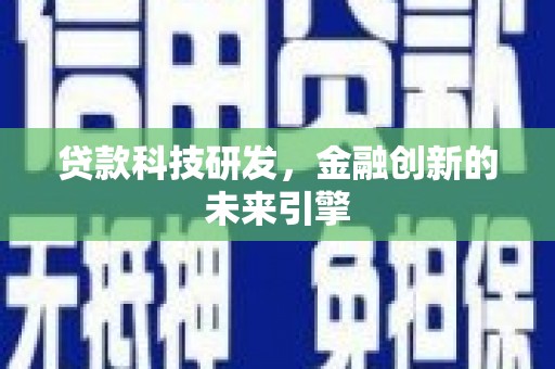 咸宁贷款科技研发，金融创新的未来引擎