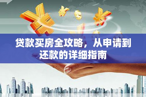 咸宁贷款买房全攻略，从申请到还款的详细指南