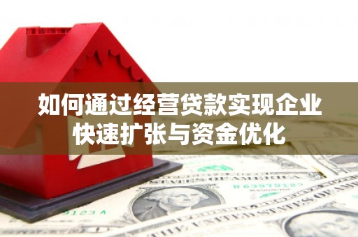 咸宁如何通过经营贷款实现企业快速扩张与资金优化