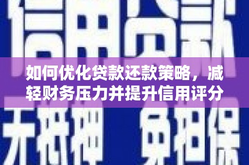 咸宁如何优化贷款还款策略，减轻财务压力并提升信用评分
