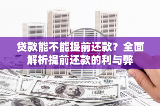 咸宁贷款能不能提前还款？全面解析提前还款的利与弊