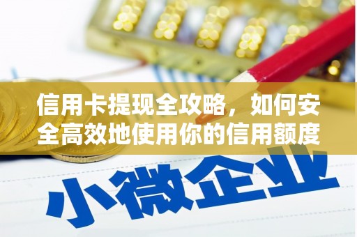 咸宁信用卡提现全攻略，如何安全高效地使用你的信用额度