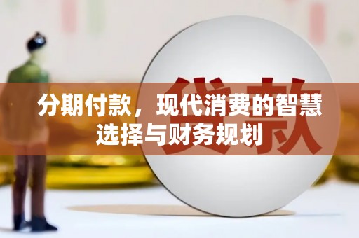 咸宁分期付款，现代消费的智慧选择与财务规划