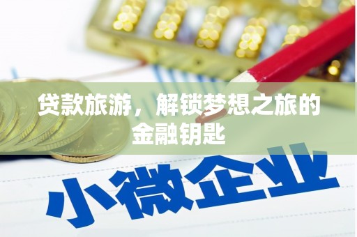咸宁贷款旅游，解锁梦想之旅的金融钥匙