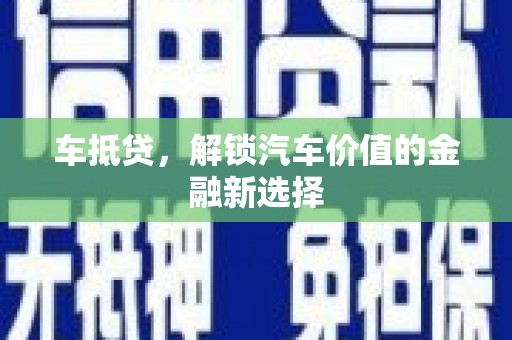 咸宁车抵贷，解锁汽车价值的金融新选择