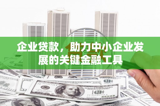 咸宁企业贷款，助力中小企业发展的关键金融工具