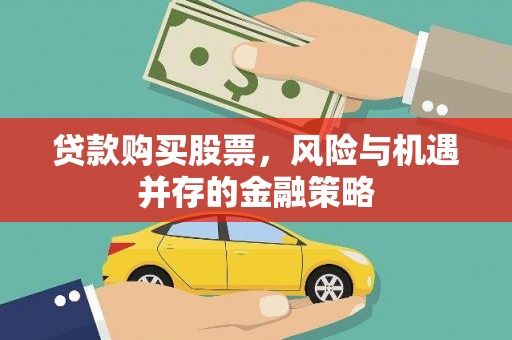 咸宁贷款购买股票，风险与机遇并存的金融策略