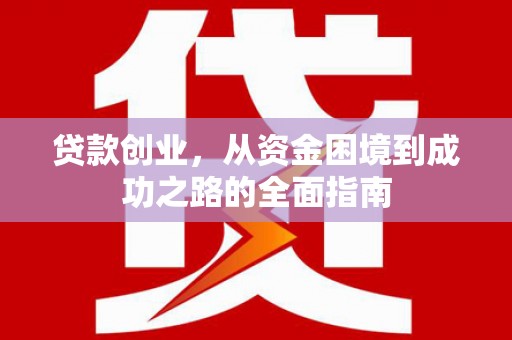 咸宁贷款创业，从资金困境到成功之路的全面指南