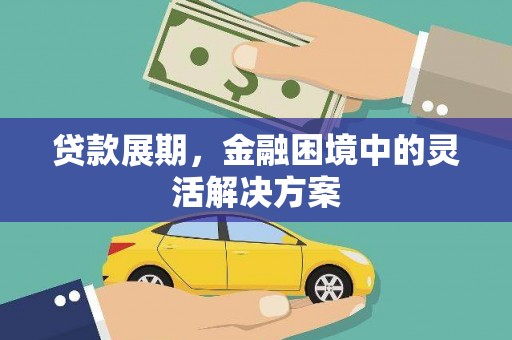咸宁贷款展期，金融困境中的灵活解决方案