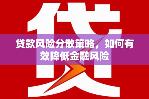 咸宁贷款风险分散策略，如何有效降低金融风险