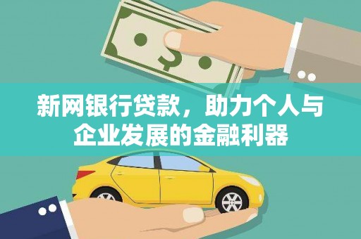 咸宁新网银行贷款，助力个人与企业发展的金融利器