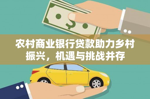咸宁农村商业银行贷款助力乡村振兴，机遇与挑战并存