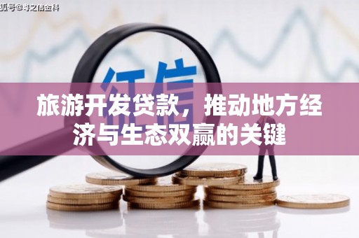 咸宁旅游开发贷款，推动地方经济与生态双赢的关键