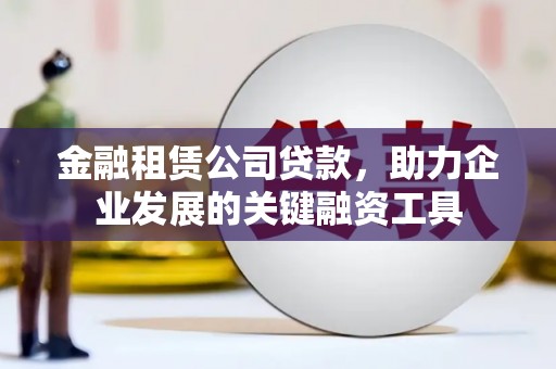 咸宁金融租赁公司贷款，助力企业发展的关键融资工具