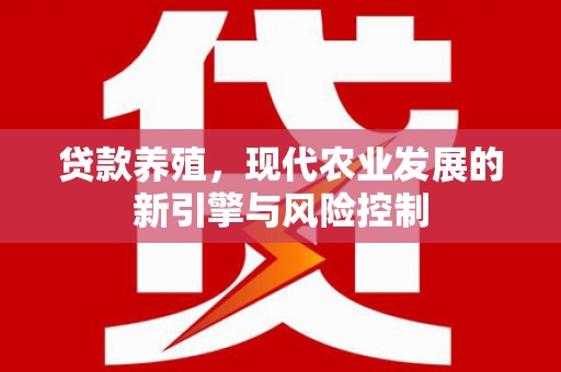 咸宁贷款养殖，现代农业发展的新引擎与风险控制