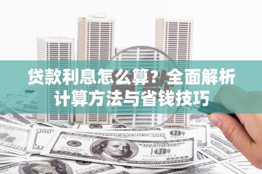 咸宁贷款利息怎么算？全面解析计算方法与省钱技巧
