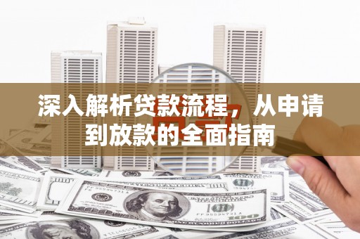 咸宁深入解析贷款流程，从申请到放款的全面指南