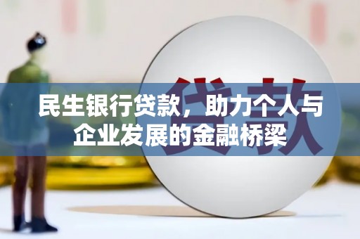 咸宁民生银行贷款，助力个人与企业发展的金融桥梁