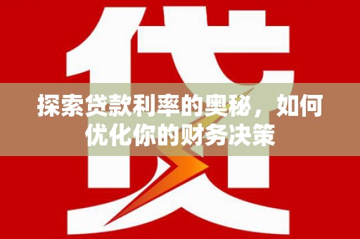 咸宁探索贷款利率的奥秘，如何优化你的财务决策