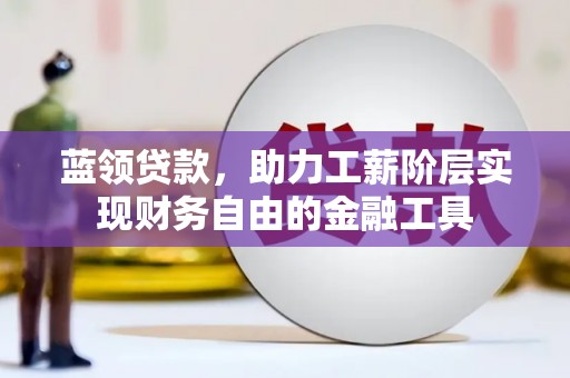 咸宁蓝领贷款，助力工薪阶层实现财务自由的金融工具