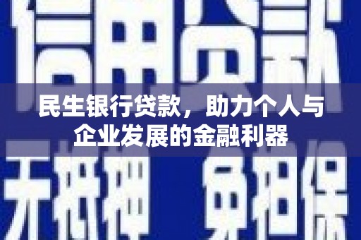 咸宁民生银行贷款，助力个人与企业发展的金融利器