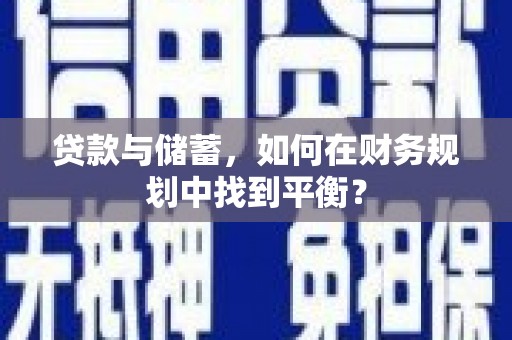 咸宁贷款与储蓄，如何在财务规划中找到平衡？