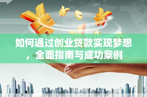 咸宁如何通过创业贷款实现梦想，全面指南与成功案例