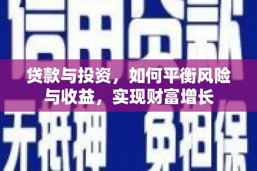 咸宁贷款与投资，如何平衡风险与收益，实现财富增长