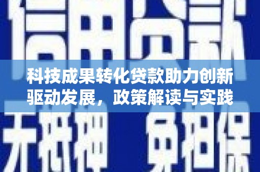 咸宁科技成果转化贷款助力创新驱动发展，政策解读与实践探索