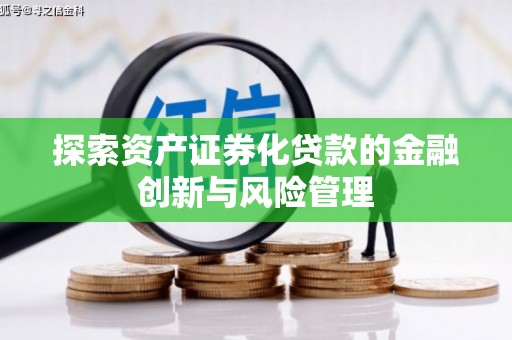 咸宁探索资产证券化贷款的金融创新与风险管理