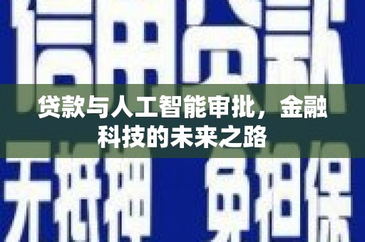 咸宁贷款与人工智能审批，金融科技的未来之路
