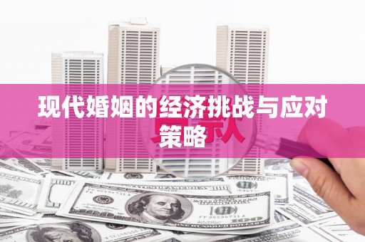 咸宁现代婚姻的经济挑战与应对策略