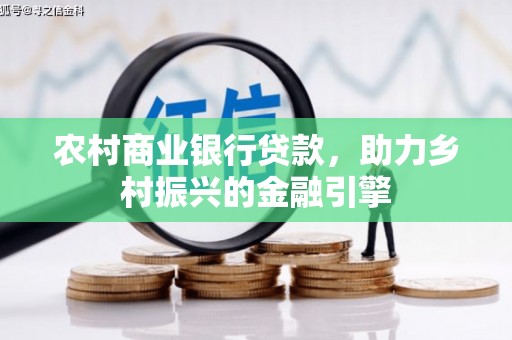 咸宁农村商业银行贷款，助力乡村振兴的金融引擎