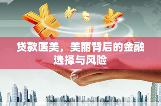 咸宁贷款医美，美丽背后的金融选择与风险