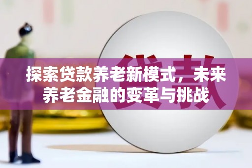 咸宁探索贷款养老新模式，未来养老金融的变革与挑战