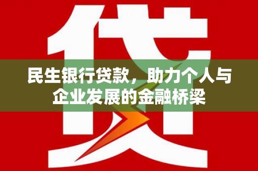 咸宁民生银行贷款，助力个人与企业发展的金融桥梁