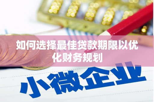 咸宁如何选择最佳贷款期限以优化财务规划