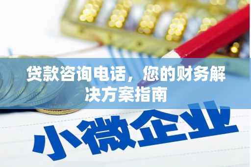 咸宁贷款咨询电话，您的财务解决方案指南