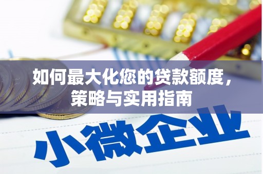 咸宁如何最大化您的贷款额度，策略与实用指南