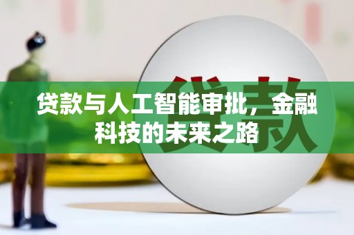 咸宁贷款与人工智能审批，金融科技的未来之路