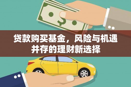 咸宁贷款购买基金，风险与机遇并存的理财新选择
