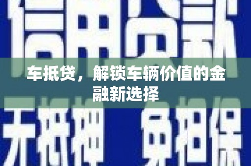 咸宁车抵贷，解锁车辆价值的金融新选择