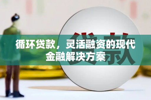 咸宁循环贷款，灵活融资的现代金融解决方案