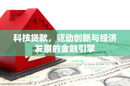 咸宁科技贷款，驱动创新与经济发展的金融引擎