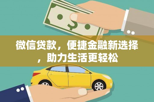 咸宁微信贷款，便捷金融新选择，助力生活更轻松